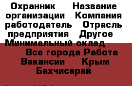 Охранник 4 › Название организации ­ Компания-работодатель › Отрасль предприятия ­ Другое › Минимальный оклад ­ 30 000 - Все города Работа » Вакансии   . Крым,Бахчисарай